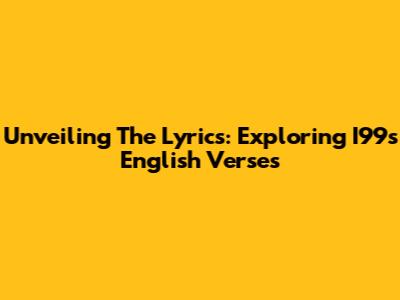 Unveiling The Lyrics: Exploring I99's English Verses