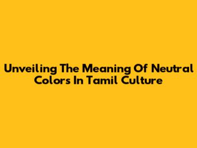 Unveiling The Meaning Of Neutral Colors In Tamil Culture