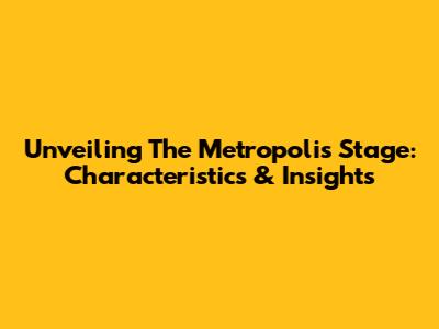 Unveiling The Metropolis Stage: Characteristics & Insights