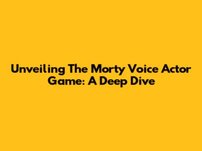 Unveiling The Morty Voice Actor Game: A Deep Dive