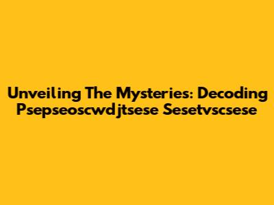 Unveiling The Mysteries: Decoding Psepseoscwdjtsese Sesetvscsese