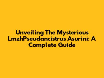 Unveiling The Mysterious LmzhPseudancistrus Asurini: A Complete Guide