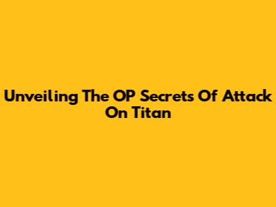Unveiling The OP Secrets Of Attack On Titan