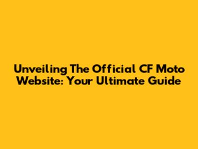 Unveiling The Official CF Moto Website: Your Ultimate Guide