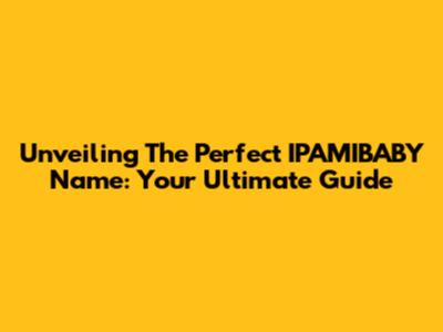 Unveiling The Perfect IPAMIBABY Name: Your Ultimate Guide