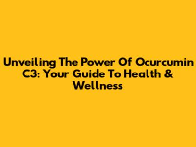 Unveiling The Power Of Ocurcumin C3: Your Guide To Health & Wellness