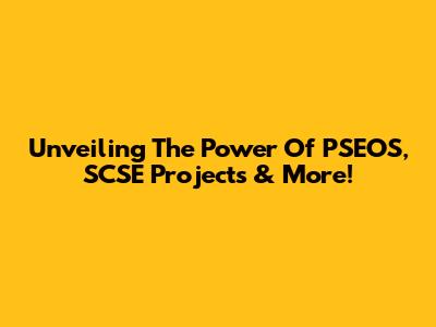 Unveiling The Power Of PSEOS, SCSE Projects & More!