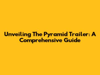 Unveiling The Pyramid Trailer: A Comprehensive Guide