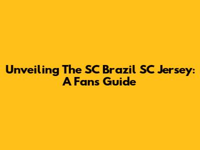 Unveiling The SC Brazil SC Jersey: A Fan's Guide