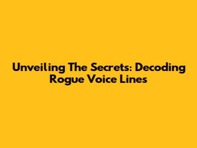 Unveiling The Secrets: Decoding Rogue Voice Lines