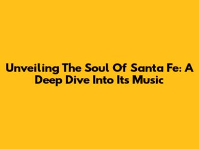 Unveiling The Soul Of Santa Fe: A Deep Dive Into Its Music