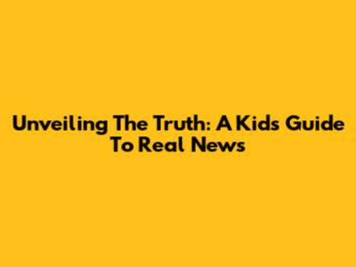Unveiling The Truth: A Kid's Guide To Real News