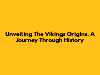 Unveiling The Vikings' Origins: A Journey Through History