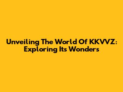Unveiling The World Of KKVVZ: Exploring Its Wonders
