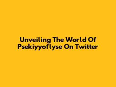 Unveiling The World Of Psekiyyoflyse On Twitter