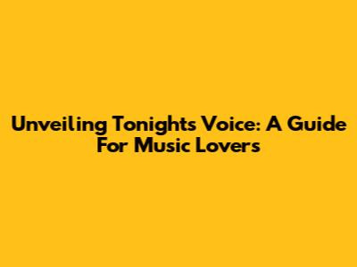 Unveiling Tonight's Voice: A Guide For Music Lovers