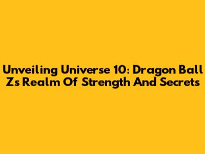 Unveiling Universe 10: Dragon Ball Z's Realm Of Strength And Secrets