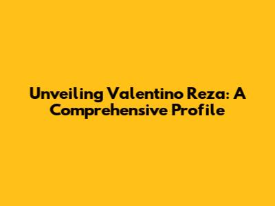 Unveiling Valentino Reza: A Comprehensive Profile