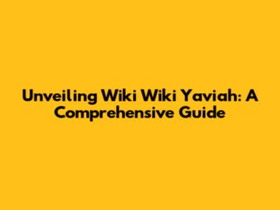 Unveiling Wiki Wiki Yaviah: A Comprehensive Guide