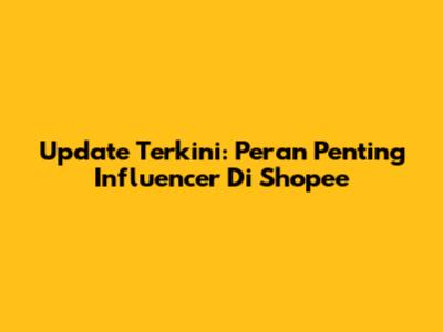 Update Terkini: Peran Penting Influencer Di Shopee