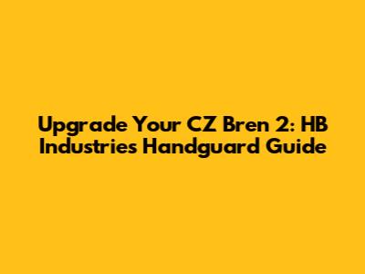 Upgrade Your CZ Bren 2: HB Industries Handguard Guide