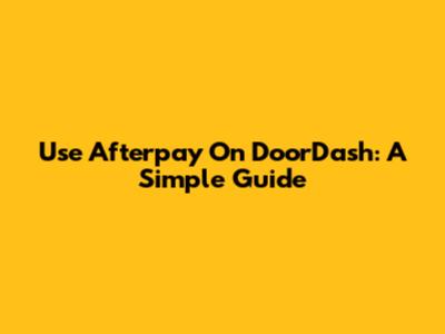Use Afterpay On DoorDash: A Simple Guide