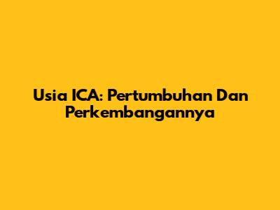 Usia ICA: Pertumbuhan Dan Perkembangannya