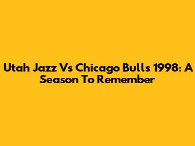 Utah Jazz Vs Chicago Bulls 1998: A Season To Remember
