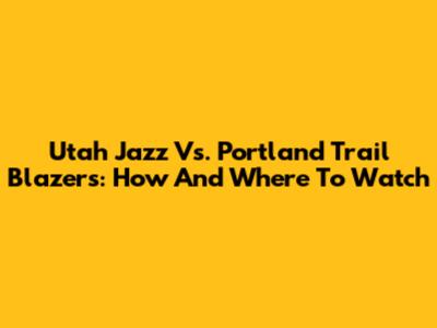 Utah Jazz Vs. Portland Trail Blazers: How And Where To Watch