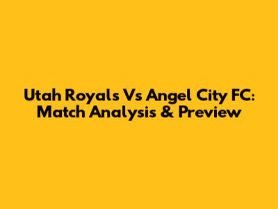 Utah Royals Vs Angel City FC: Match Analysis & Preview