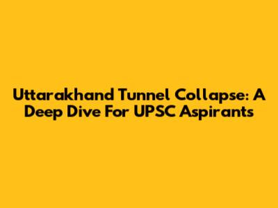 Uttarakhand Tunnel Collapse: A Deep Dive For UPSC Aspirants