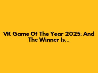 VR Game Of The Year 2025: And The Winner Is...
