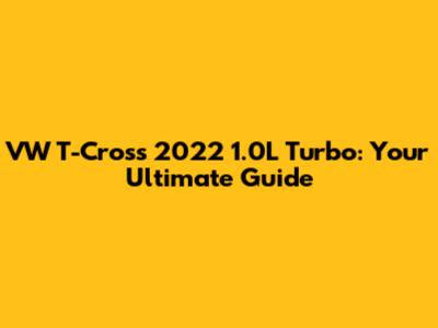 VW T-Cross 2022 1.0L Turbo: Your Ultimate Guide