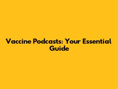 Vaccine Podcasts: Your Essential Guide