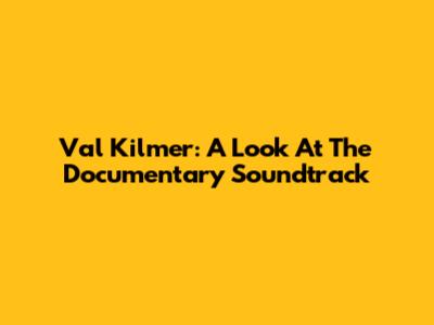 Val Kilmer: A Look At The Documentary Soundtrack