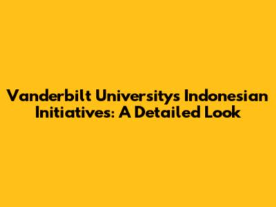Vanderbilt University's Indonesian Initiatives: A Detailed Look
