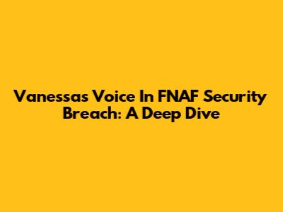 Vanessa's Voice In FNAF Security Breach: A Deep Dive