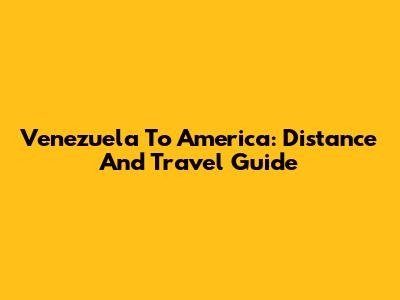 Venezuela To America: Distance And Travel Guide
