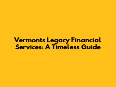 Vermont's Legacy Financial Services: A Timeless Guide