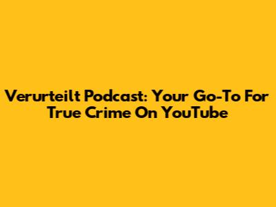 Verurteilt Podcast: Your Go-To For True Crime On YouTube