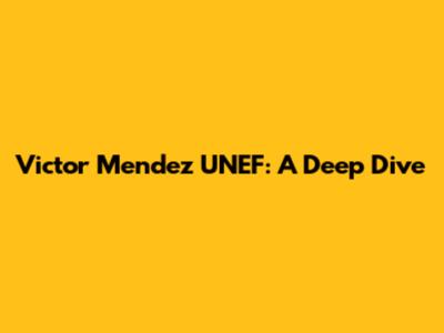 Victor Mendez UNEF: A Deep Dive