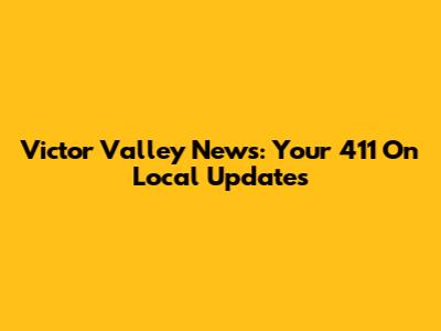 Victor Valley News: Your 411 On Local Updates