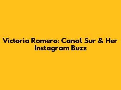 Victoria Romero: Canal Sur & Her Instagram Buzz