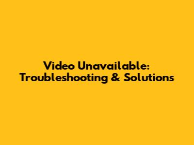 Video Unavailable: Troubleshooting & Solutions