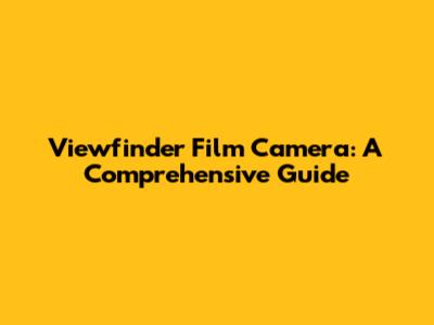 Viewfinder Film Camera: A Comprehensive Guide
