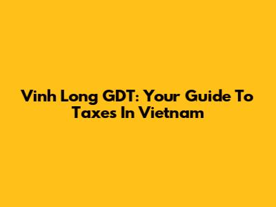 Vinh Long GDT: Your Guide To Taxes In Vietnam