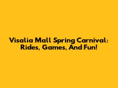 Visalia Mall Spring Carnival: Rides, Games, And Fun!