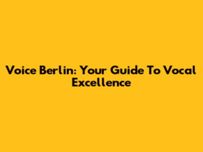 Voice Berlin: Your Guide To Vocal Excellence
