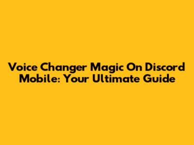 Voice Changer Magic On Discord Mobile: Your Ultimate Guide