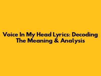 Voice In My Head Lyrics: Decoding The Meaning & Analysis